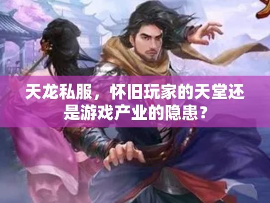 天龙私服，怀旧玩家的天堂还是游戏产业的隐患？