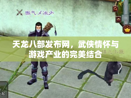 天龙八部发布网，武侠情怀与游戏产业的完美结合
