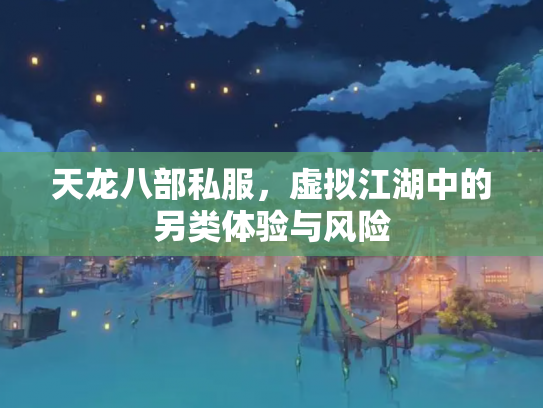 天龙八部私服，虚拟江湖中的另类体验与风险