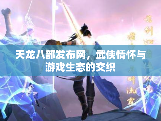 天龙八部发布网，武侠情怀与游戏生态的交织