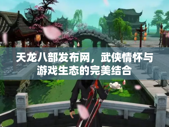 天龙八部发布网，武侠情怀与游戏生态的完美结合