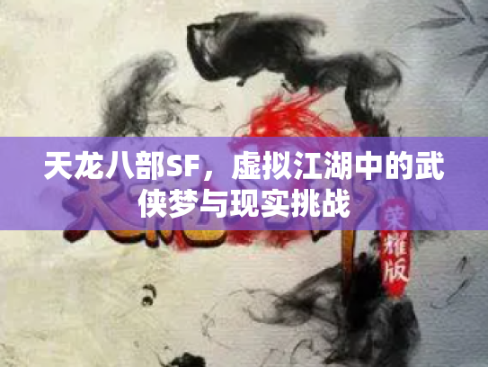 天龙八部SF，虚拟江湖中的武侠梦与现实挑战