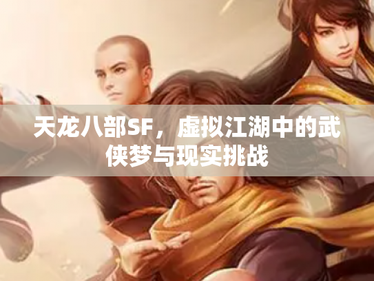 天龙八部SF，虚拟江湖中的武侠梦与现实挑战