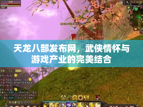 天龙八部发布网，武侠情怀与游戏产业的完美结合