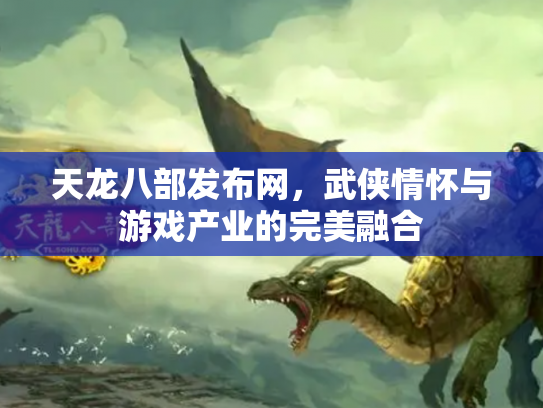 天龙八部发布网，武侠情怀与游戏产业的完美融合