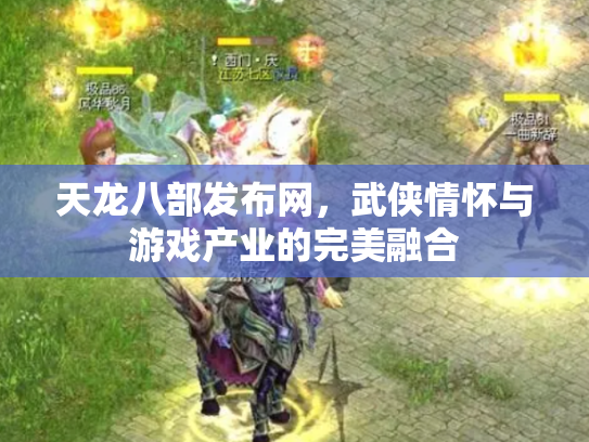 天龙八部发布网，武侠情怀与游戏产业的完美融合