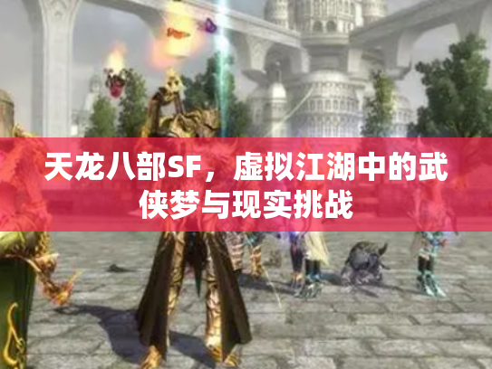 天龙八部SF，虚拟江湖中的武侠梦与现实挑战