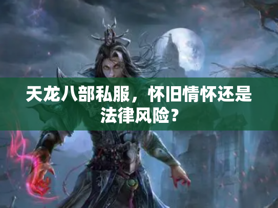 天龙八部私服，怀旧情怀还是法律风险？