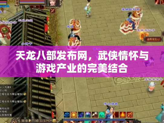 天龙八部发布网，武侠情怀与游戏产业的完美结合