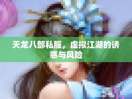 天龙八部私服，虚拟江湖的诱惑与风险
