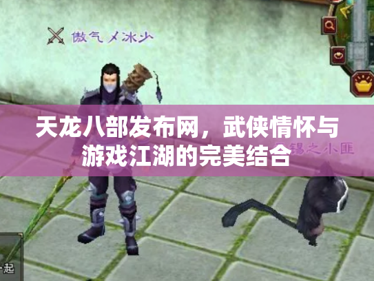 天龙八部发布网，武侠情怀与游戏江湖的完美结合