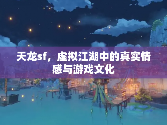 天龙sf，虚拟江湖中的真实情感与游戏文化