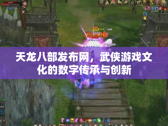 天龙八部发布网，武侠游戏文化的数字传承与创新