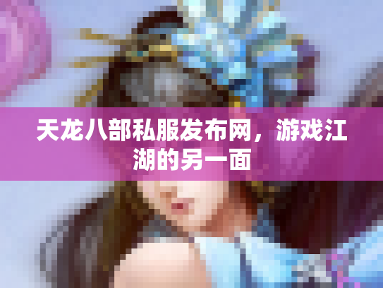 天龙八部私服发布网，游戏江湖的另一面