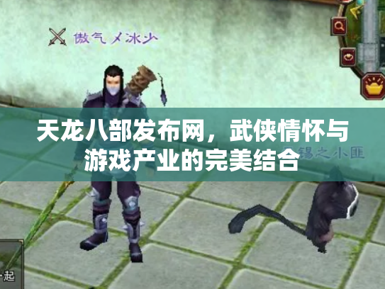 天龙八部发布网，武侠情怀与游戏产业的完美结合