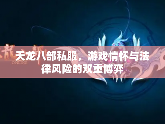 天龙八部私服，游戏情怀与法律风险的双重博弈