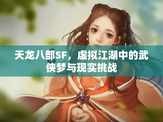 天龙八部SF，虚拟江湖中的武侠梦与现实挑战
