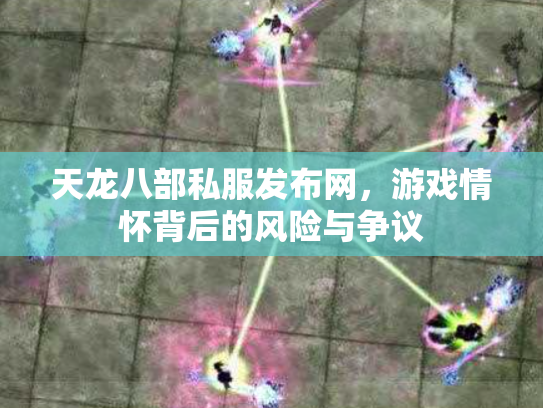 天龙八部私服发布网，游戏情怀背后的风险与争议