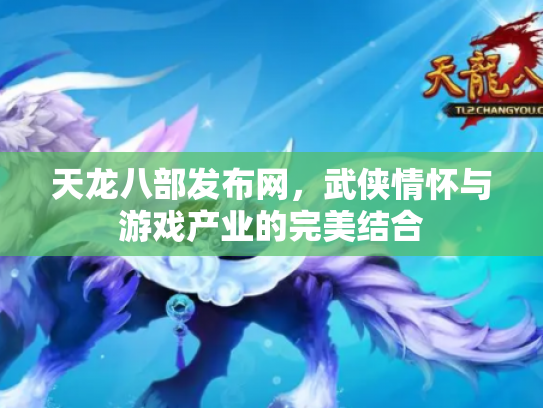 天龙八部发布网，武侠情怀与游戏产业的完美结合
