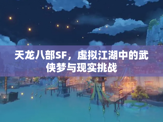 天龙八部SF，虚拟江湖中的武侠梦与现实挑战