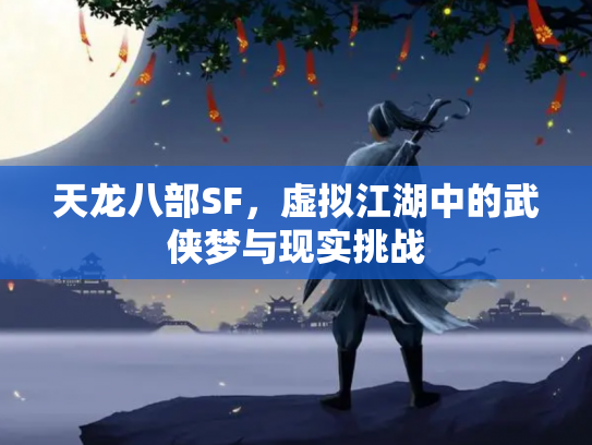 天龙八部SF，虚拟江湖中的武侠梦与现实挑战