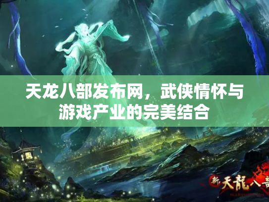 天龙八部发布网，武侠情怀与游戏产业的完美结合