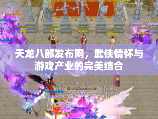 天龙八部发布网，武侠情怀与游戏产业的完美结合