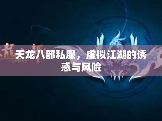 天龙八部私服，虚拟江湖的诱惑与风险