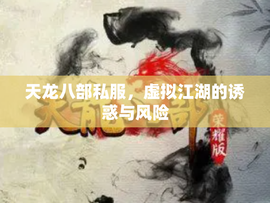 天龙八部私服，虚拟江湖的诱惑与风险