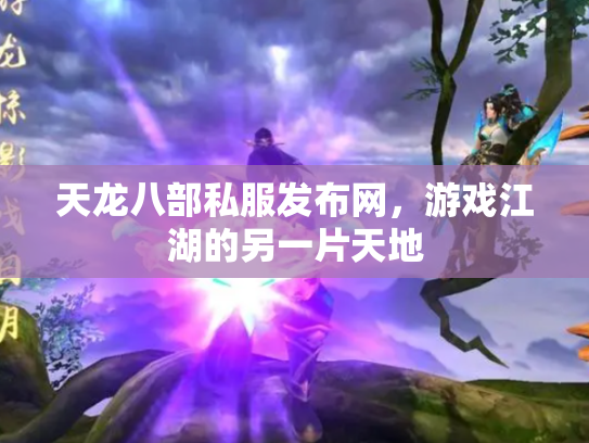 天龙八部私服发布网，游戏江湖的另一片天地