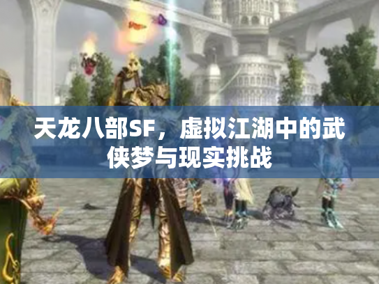 天龙八部SF，虚拟江湖中的武侠梦与现实挑战