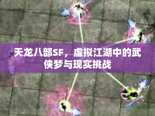 天龙八部SF，虚拟江湖中的武侠梦与现实挑战