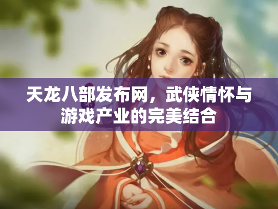 天龙八部发布网，武侠情怀与游戏产业的完美结合