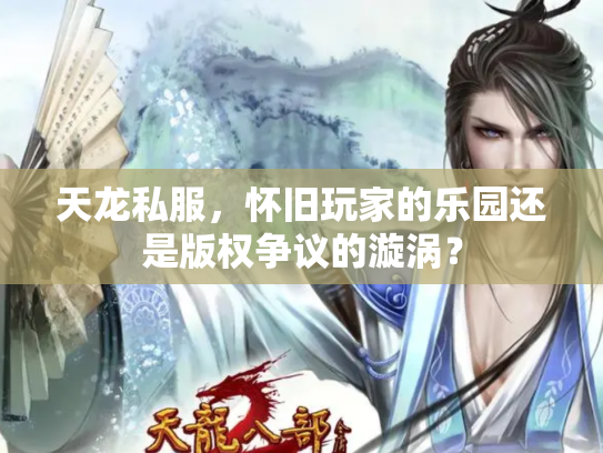 天龙私服，怀旧玩家的乐园还是版权争议的漩涡？