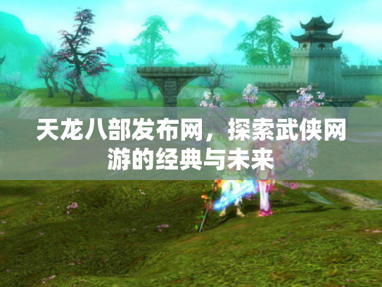 天龙八部发布网，探索武侠网游的经典与未来