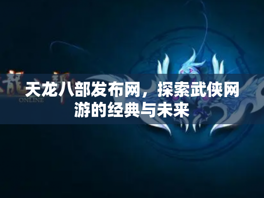 天龙八部发布网，探索武侠网游的经典与未来
