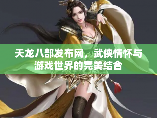 天龙八部发布网，武侠情怀与游戏世界的完美结合