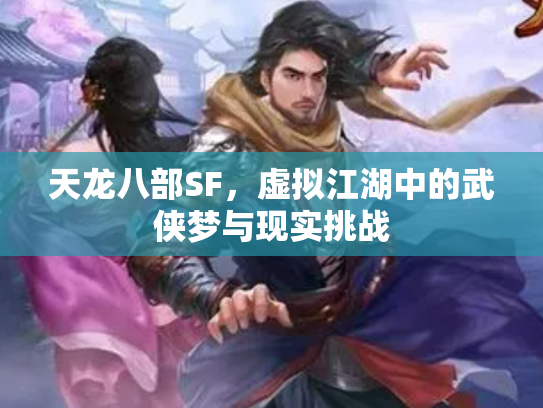 天龙八部SF，虚拟江湖中的武侠梦与现实挑战