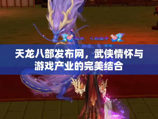 天龙八部发布网，武侠情怀与游戏产业的完美结合