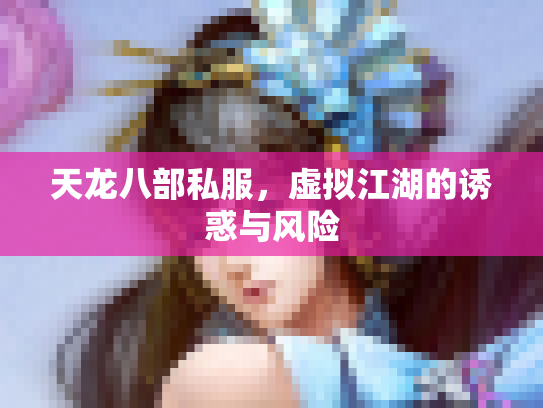 天龙八部私服，虚拟江湖的诱惑与风险