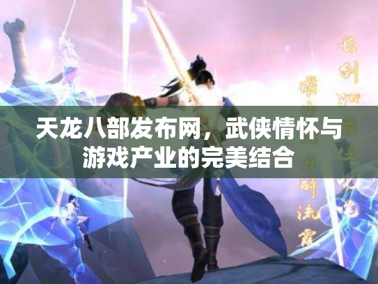 天龙八部发布网，武侠情怀与游戏产业的完美结合