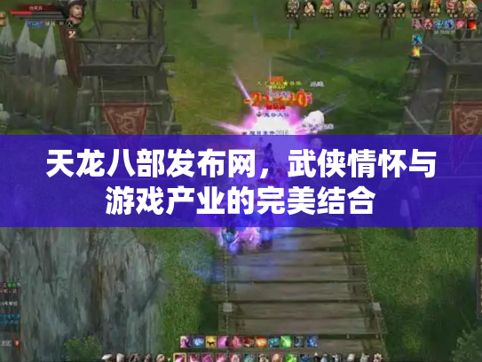 天龙八部发布网，武侠情怀与游戏产业的完美结合