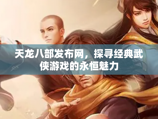 天龙八部发布网，探寻经典武侠游戏的永恒魅力