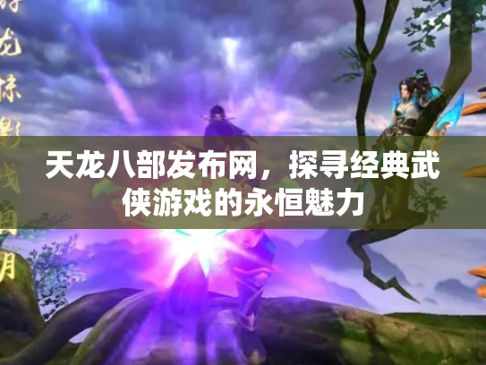 天龙八部发布网，探寻经典武侠游戏的永恒魅力