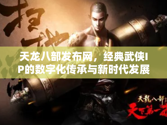 天龙八部发布网，经典武侠IP的数字化传承与新时代发展