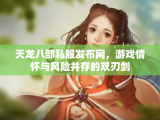 天龙八部私服发布网，游戏情怀与风险并存的双刃剑