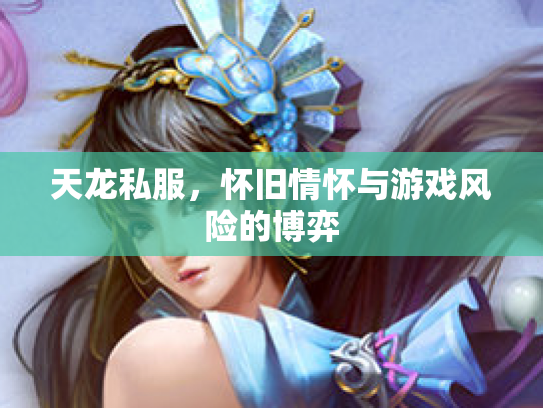 天龙私服，怀旧情怀与游戏风险的博弈