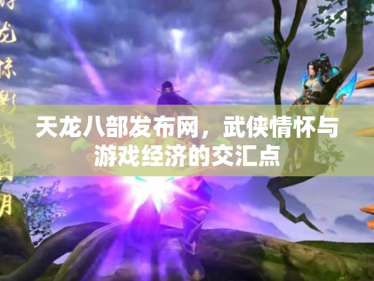 天龙八部发布网，武侠情怀与游戏经济的交汇点