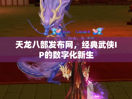 天龙八部发布网，经典武侠IP的数字化新生