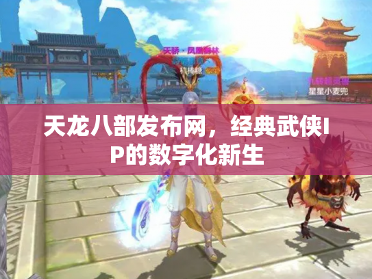 天龙八部发布网，经典武侠IP的数字化新生